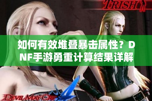 如何有效堆叠暴击属性？DNF手游勇重计算结果详解