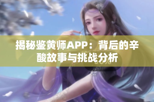 揭秘鉴黄师APP：背后的辛酸故事与挑战分析