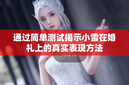 通过简单测试揭示小雪在婚礼上的真实表现方法