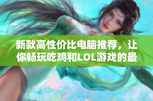 新款高性价比电脑推荐，让你畅玩吃鸡和LOL游戏的最佳选择