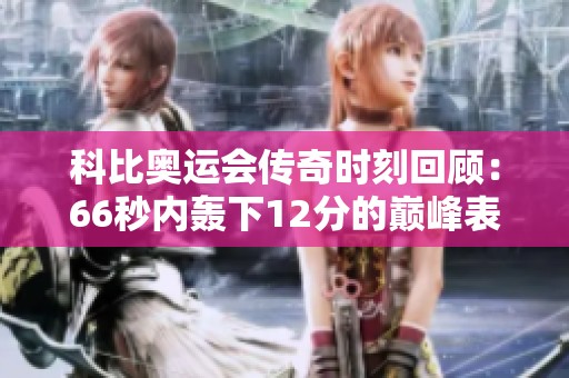 科比奥运会传奇时刻回顾：66秒内轰下12分的巅峰表现