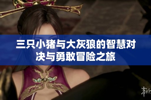 三只小猪与大灰狼的智慧对决与勇敢冒险之旅