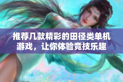 推荐几款精彩的田径类单机游戏，让你体验竞技乐趣