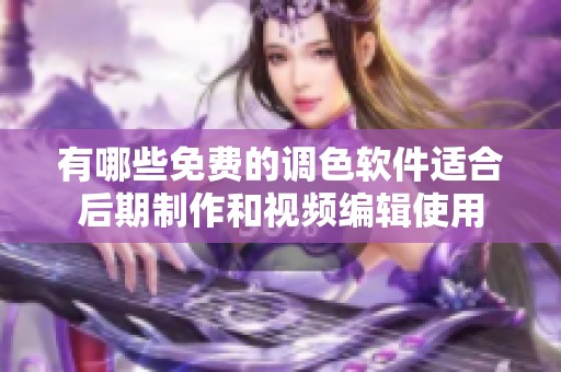 有哪些免费的调色软件适合后期制作和视频编辑使用