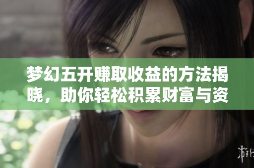 梦幻五开赚取收益的方法揭晓，助你轻松积累财富与资源