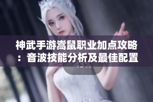 神武手游嵩鼠职业加点攻略：音波技能分析及最佳配置揭秘