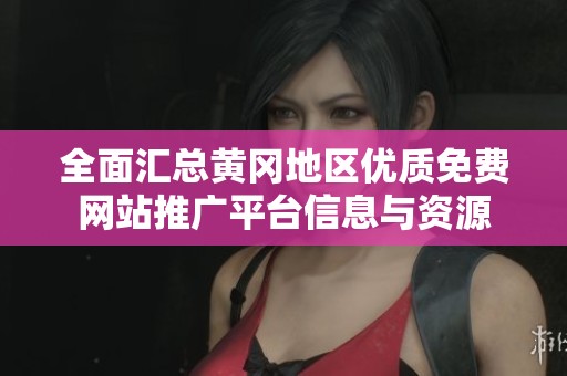 全面汇总黄冈地区优质免费网站推广平台信息与资源