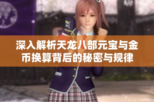 深入解析天龙八部元宝与金币换算背后的秘密与规律