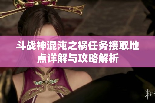 斗战神混沌之祸任务接取地点详解与攻略解析