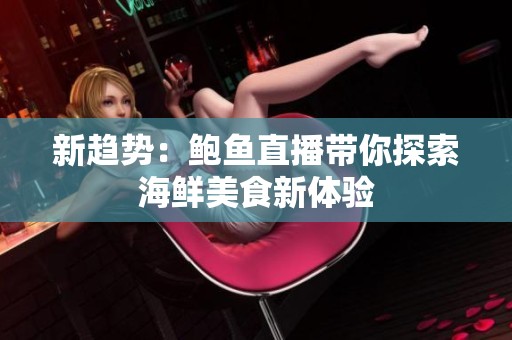 新趋势：鲍鱼直播带你探索海鲜美食新体验