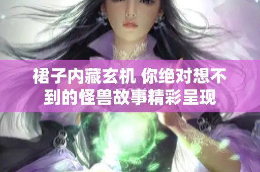 裙子内藏玄机 你绝对想不到的怪兽故事精彩呈现