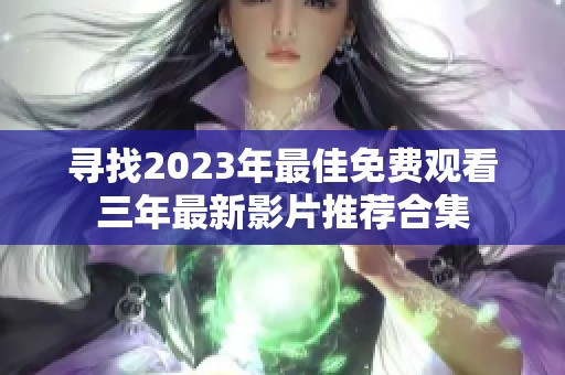 寻找2023年最佳免费观看三年最新影片推荐合集