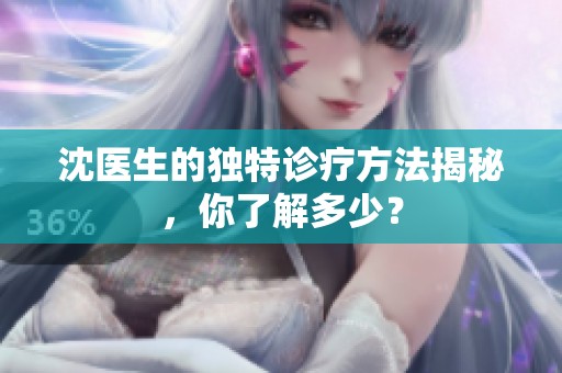 沈医生的独特诊疗方法揭秘，你了解多少？