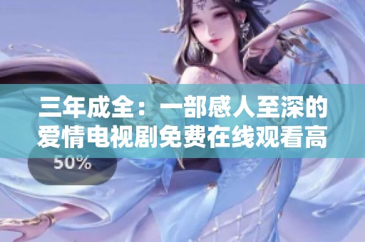三年成全：一部感人至深的爱情电视剧免费在线观看高清全集