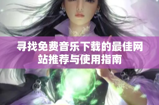 寻找免费音乐下载的最佳网站推荐与使用指南
