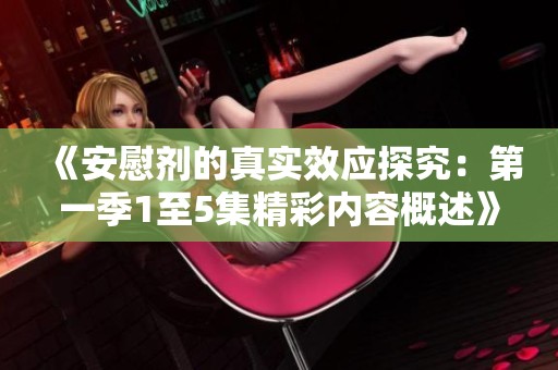 《安慰剂的真实效应探究：第一季1至5集精彩内容概述》