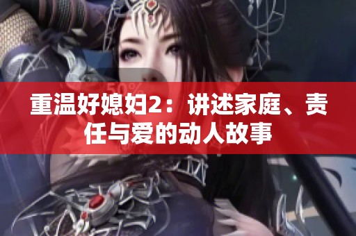 重温好媳妇2：讲述家庭、责任与爱的动人故事