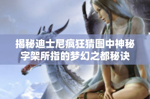 揭秘迪士尼疯狂猜图中神秘字架所指的梦幻之都秘诀