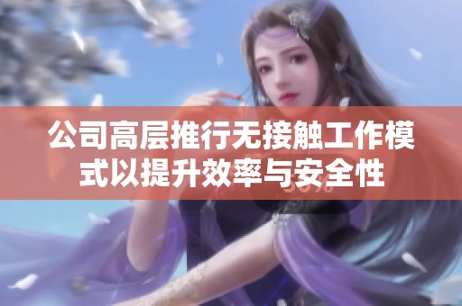 公司高层推行无接触工作模式以提升效率与安全性