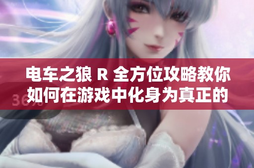 电车之狼 R 全方位攻略教你如何在游戏中化身为真正的狼