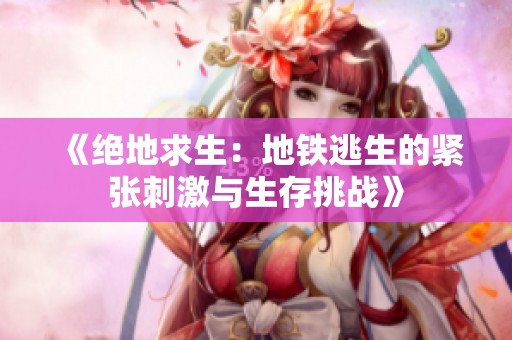 《绝地求生：地铁逃生的紧张刺激与生存挑战》