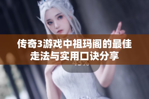 传奇3游戏中祖玛阁的最佳走法与实用口诀分享