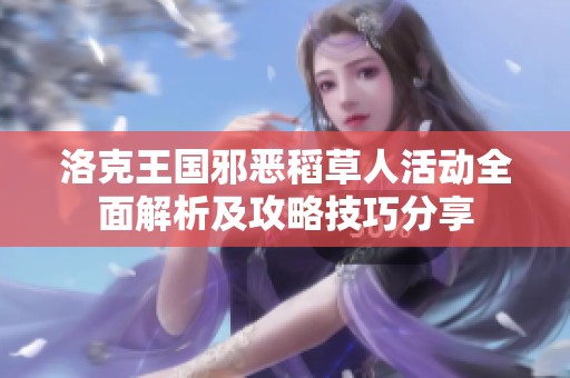 洛克王国邪恶稻草人活动全面解析及攻略技巧分享