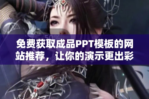 免费获取成品PPT模板的网站推荐，让你的演示更出彩