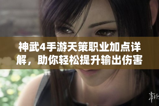 神武4手游天策职业加点详解，助你轻松提升输出伤害技巧