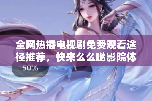 全网热播电视剧免费观看途径推荐，快来么么哒影院体验精彩内容