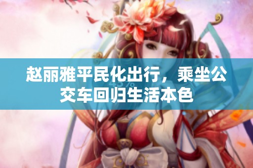 赵丽雅平民化出行，乘坐公交车回归生活本色