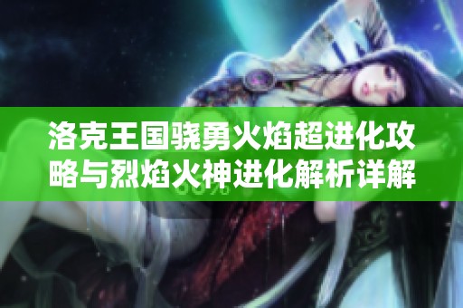 洛克王国骁勇火焰超进化攻略与烈焰火神进化解析详解