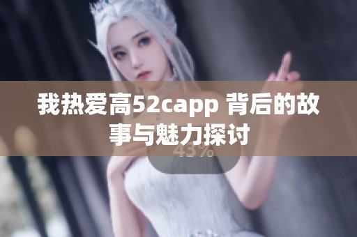 我热爱高52capp 背后的故事与魅力探讨