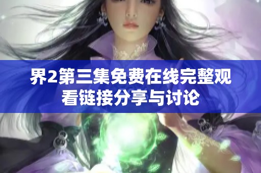 界2第三集免费在线完整观看链接分享与讨论