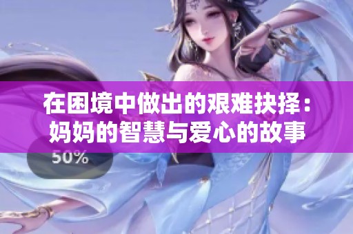 在困境中做出的艰难抉择：妈妈的智慧与爱心的故事
