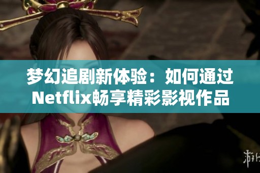 梦幻追剧新体验：如何通过Netflix畅享精彩影视作品