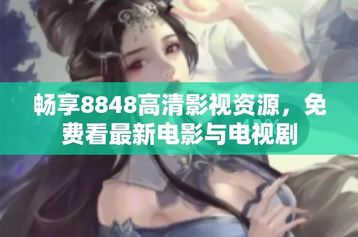 畅享8848高清影视资源，免费看最新电影与电视剧