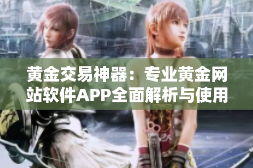 黄金交易神器：专业黄金网站软件APP全面解析与使用指南
