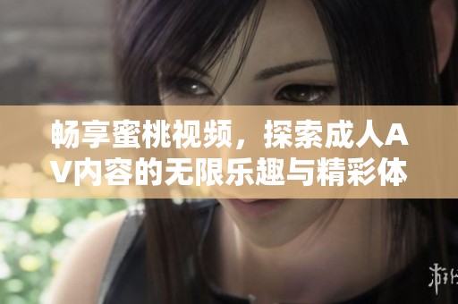 畅享蜜桃视频，探索成人AV内容的无限乐趣与精彩体验