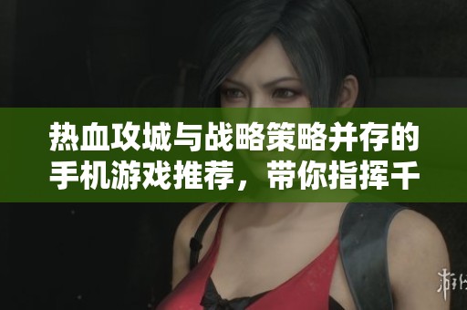 热血攻城与战略策略并存的手机游戏推荐，带你指挥千军万马