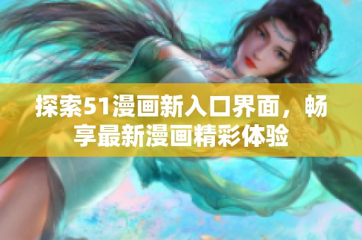 探索51漫画新入口界面，畅享最新漫画精彩体验