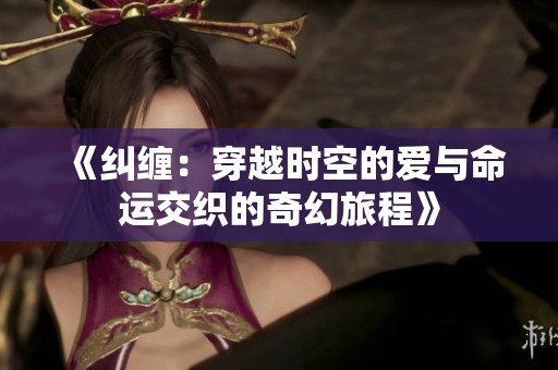 《纠缠：穿越时空的爱与命运交织的奇幻旅程》