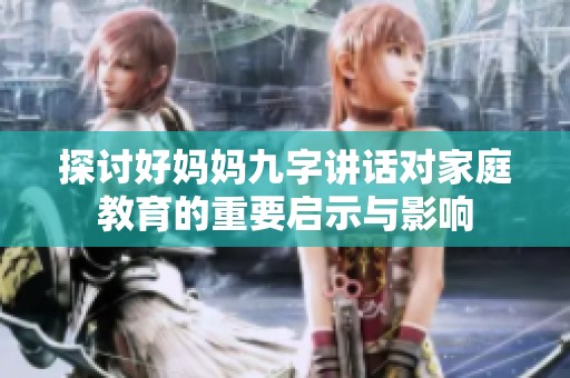 探讨好妈妈九字讲话对家庭教育的重要启示与影响