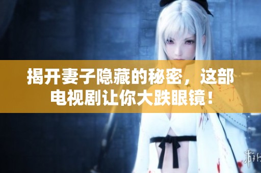 揭开妻子隐藏的秘密，这部电视剧让你大跌眼镜！