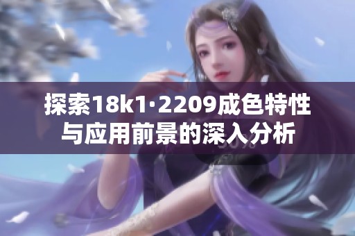 探索18k1·2209成色特性与应用前景的深入分析