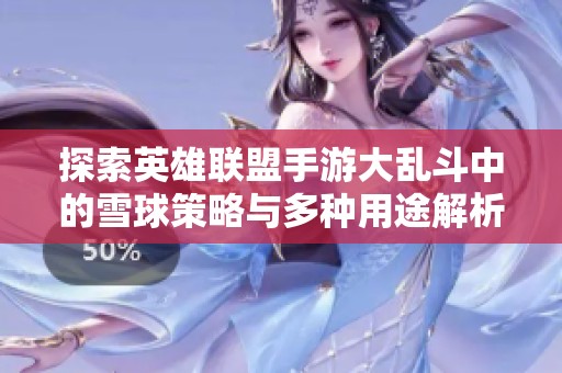 探索英雄联盟手游大乱斗中的雪球策略与多种用途解析