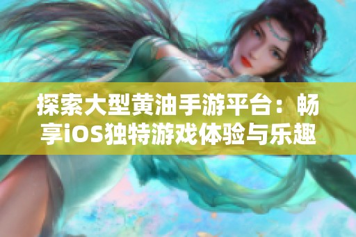 探索大型黄油手游平台：畅享iOS独特游戏体验与乐趣