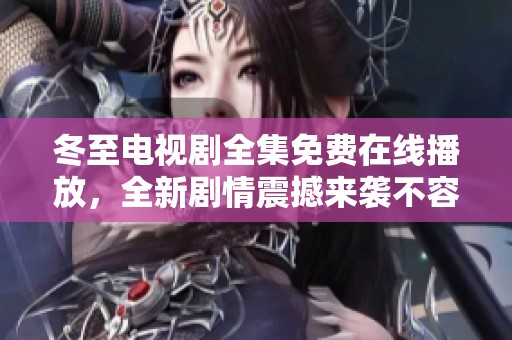 冬至电视剧全集免费在线播放，全新剧情震撼来袭不容错过