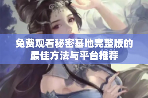 免费观看秘密基地完整版的最佳方法与平台推荐