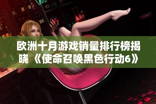 欧洲十月游戏销量排行榜揭晓 《使命召唤黑色行动6》强势夺冠